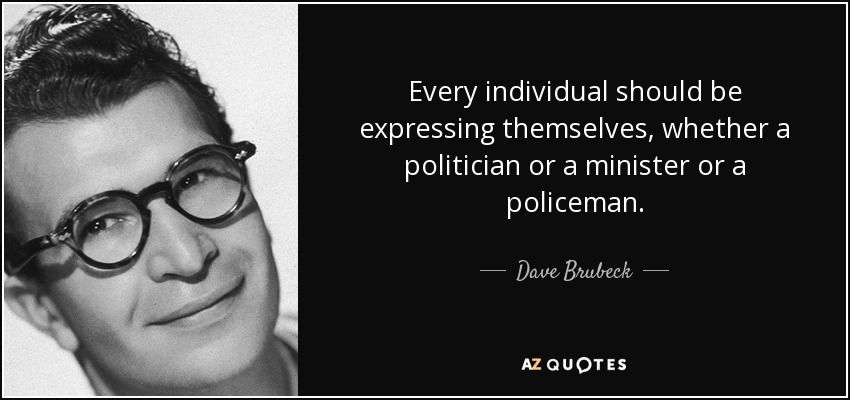 Every individual should be expressing themselves, whether a politician or a minister or a policeman. - Dave Brubeck