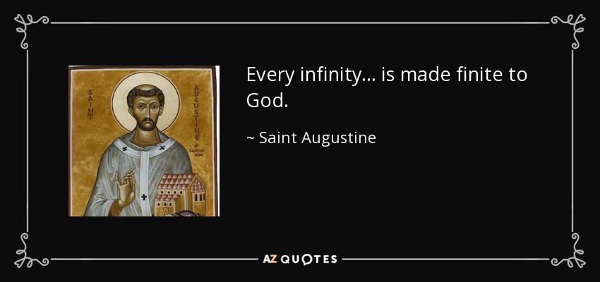 Every infinity... is made finite to God. - Saint Augustine
