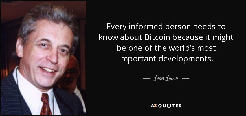 Every informed person needs to know about Bitcoin because it might be one of the world’s most important developments. - Leon Louw
