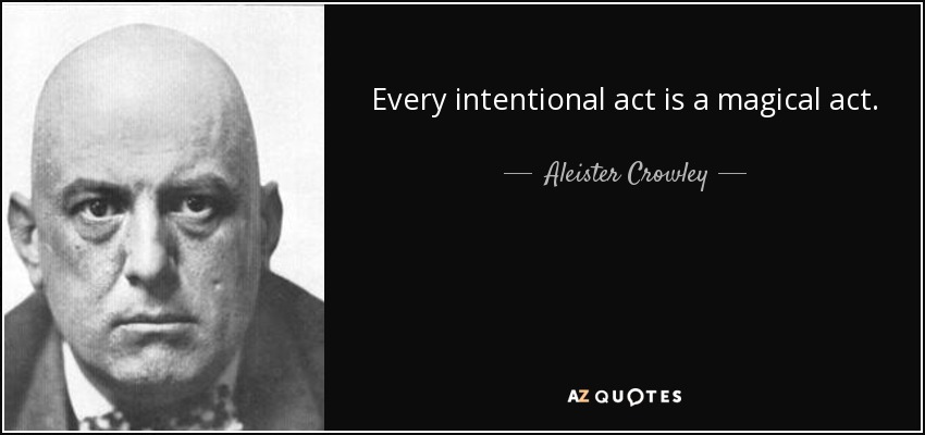 Every intentional act is a magical act. - Aleister Crowley