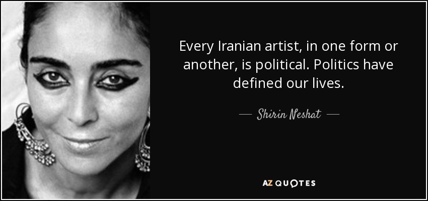 Every Iranian artist, in one form or another, is political. Politics have defined our lives. - Shirin Neshat