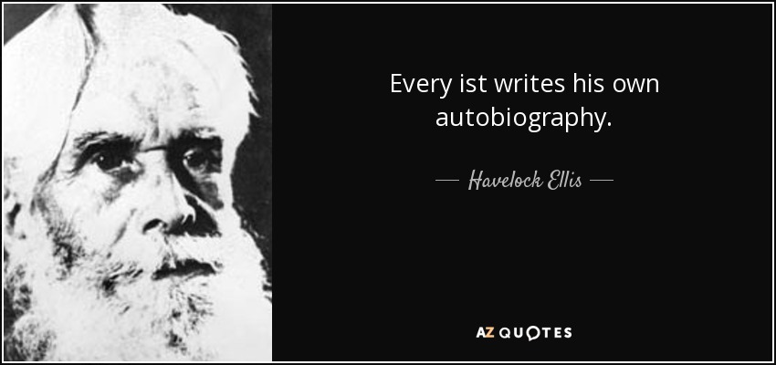 Every ist writes his own autobiography. - Havelock Ellis