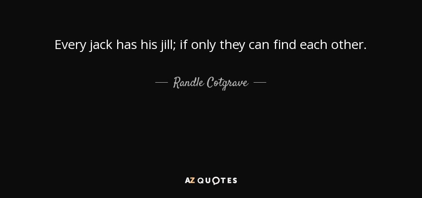 Every jack has his jill; if only they can find each other. - Randle Cotgrave
