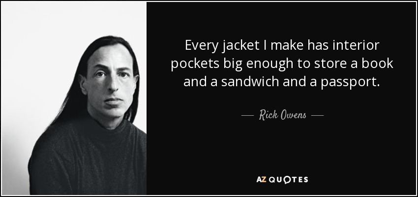 Every jacket I make has interior pockets big enough to store a book and a sandwich and a passport. - Rick Owens