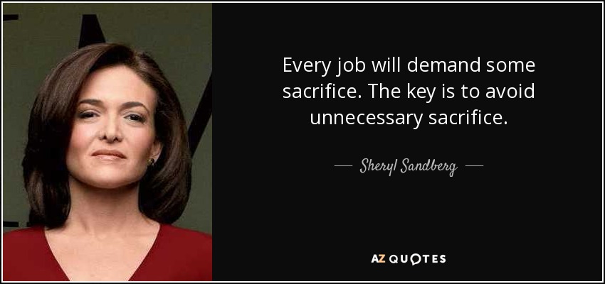 Every job will demand some sacrifice. The key is to avoid unnecessary sacrifice. - Sheryl Sandberg