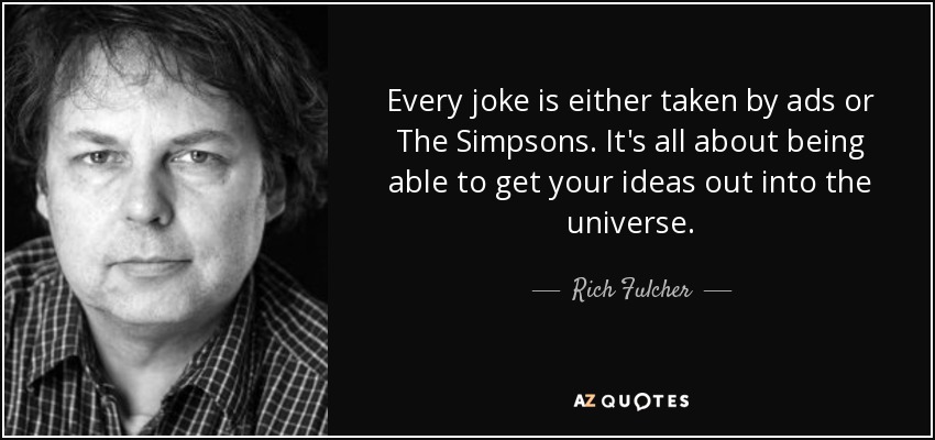 Every joke is either taken by ads or The Simpsons. It's all about being able to get your ideas out into the universe. - Rich Fulcher