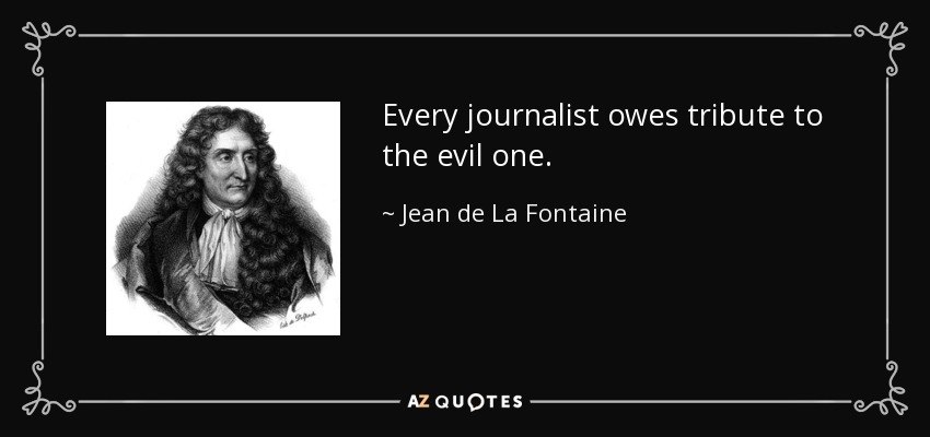 Every journalist owes tribute to the evil one. - Jean de La Fontaine