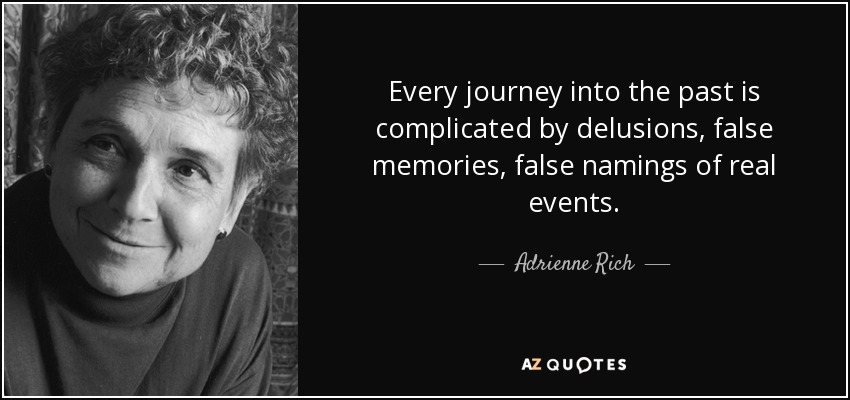 Every journey into the past is complicated by delusions, false memories, false namings of real events. - Adrienne Rich