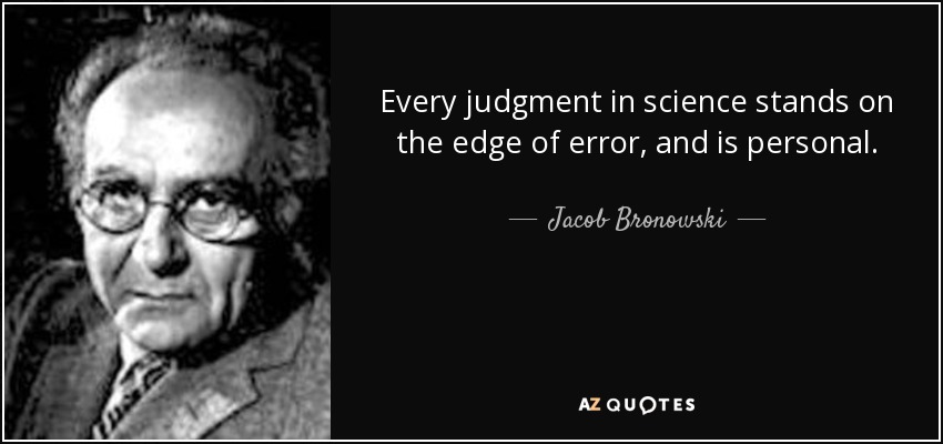 Every judgment in science stands on the edge of error, and is personal. - Jacob Bronowski