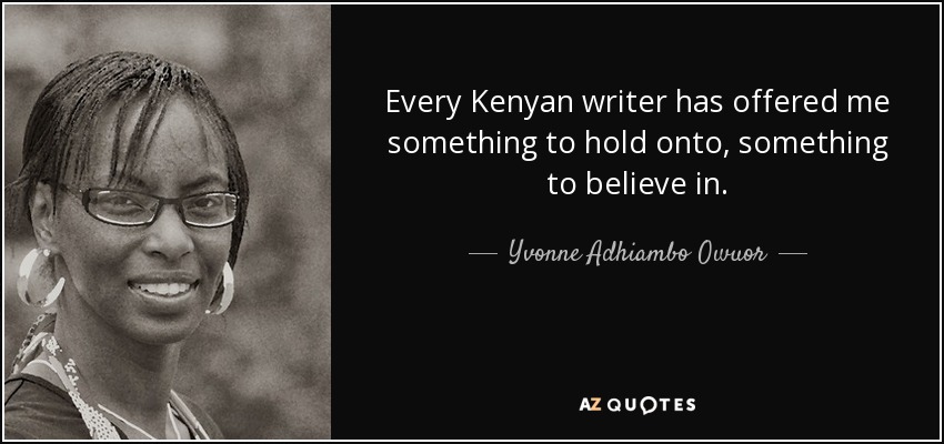 Every Kenyan writer has offered me something to hold onto, something to believe in. - Yvonne Adhiambo Owuor