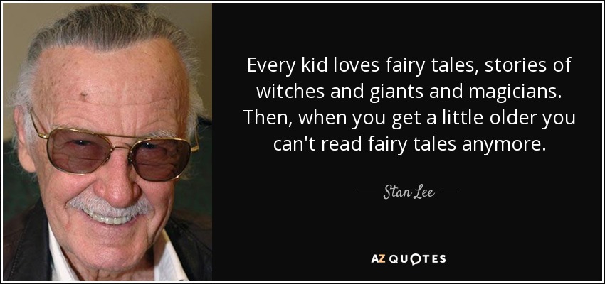 Every kid loves fairy tales, stories of witches and giants and magicians. Then, when you get a little older you can't read fairy tales anymore. - Stan Lee