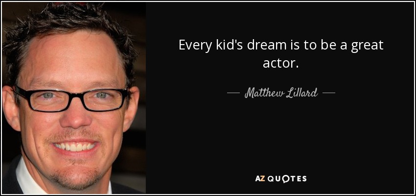 Every kid's dream is to be a great actor. - Matthew Lillard