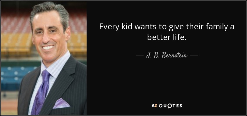 Every kid wants to give their family a better life. - J. B. Bernstein