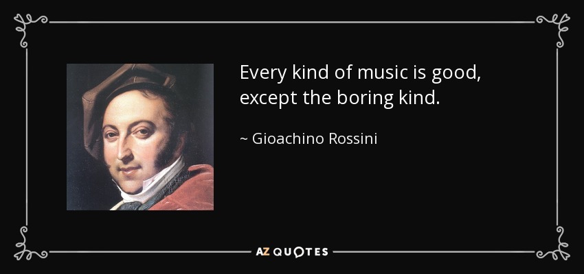 Every kind of music is good, except the boring kind. - Gioachino Rossini