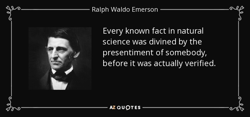 Every known fact in natural science was divined by the presentiment of somebody, before it was actually verified. - Ralph Waldo Emerson