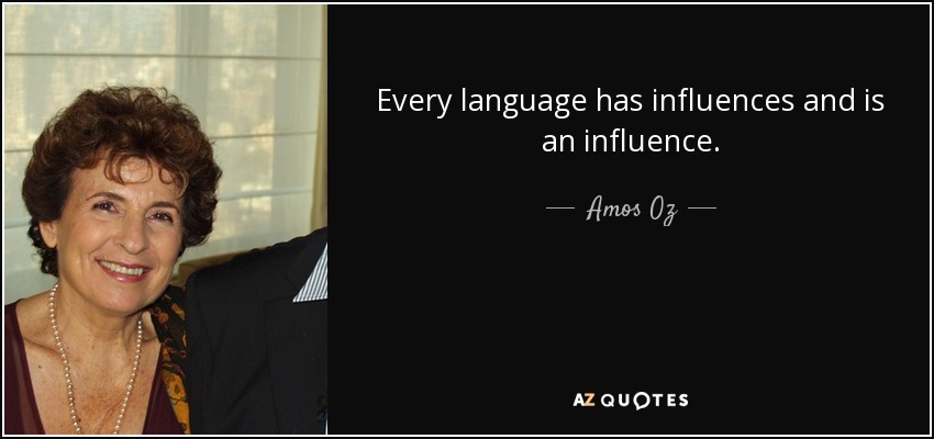 Every language has influences and is an influence. - Amos Oz