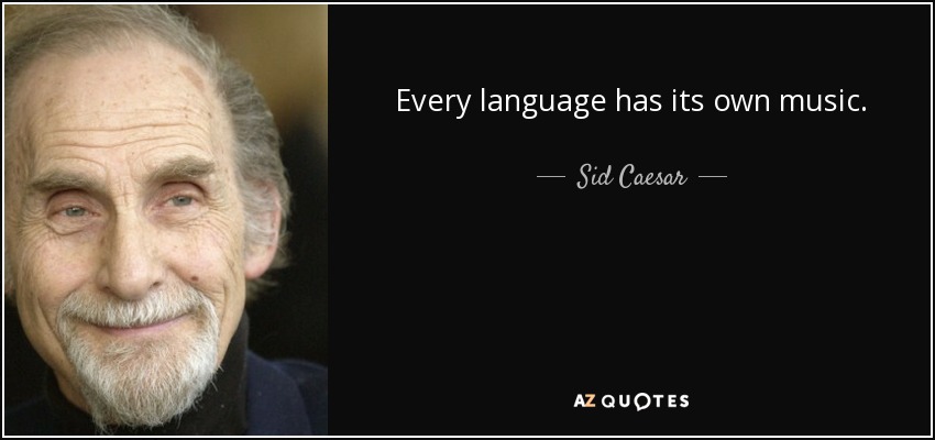 Every language has its own music. - Sid Caesar