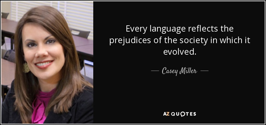 Every language reflects the prejudices of the society in which it evolved. - Casey Miller