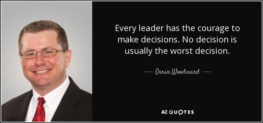 Every leader has the courage to make decisions. No decision is usually the worst decision. - Orrin Woodward