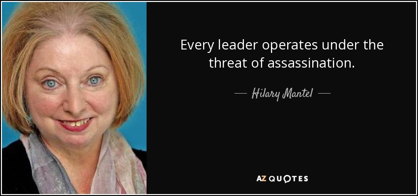 Every leader operates under the threat of assassination. - Hilary Mantel