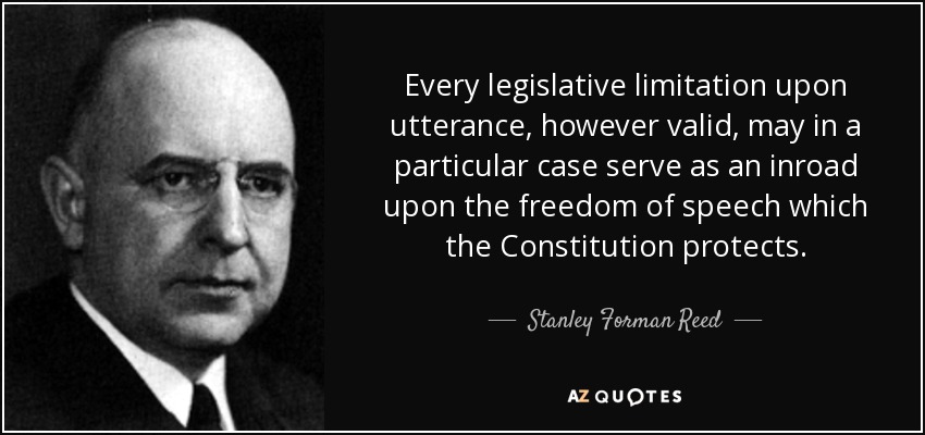 Every legislative limitation upon utterance, however valid, may in a particular case serve as an inroad upon the freedom of speech which the Constitution protects. - Stanley Forman Reed