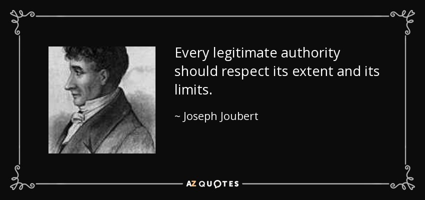 Every legitimate authority should respect its extent and its limits. - Joseph Joubert