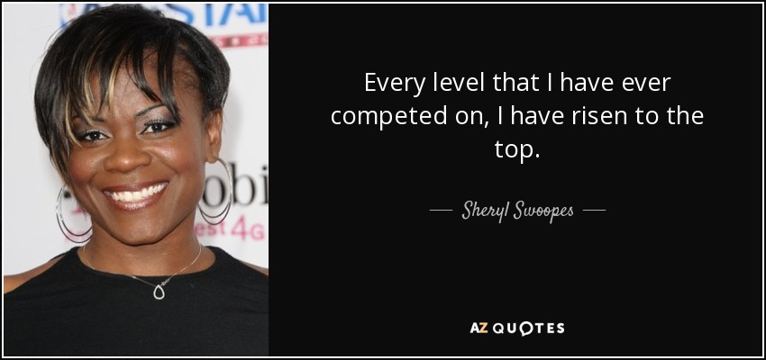 Every level that I have ever competed on, I have risen to the top. - Sheryl Swoopes