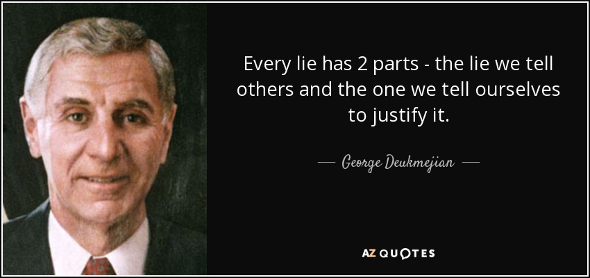 Every lie has 2 parts - the lie we tell others and the one we tell ourselves to justify it. - George Deukmejian