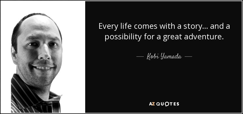 Every life comes with a story ... and a possibility for a great adventure. - Kobi Yamada