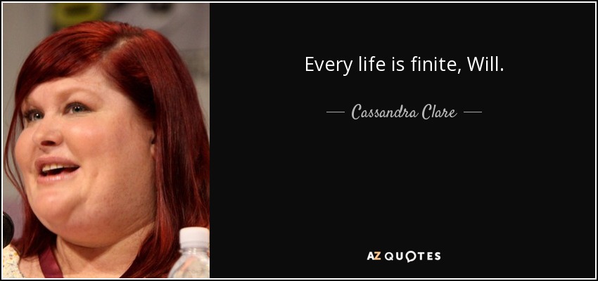 Every life is finite, Will. - Cassandra Clare
