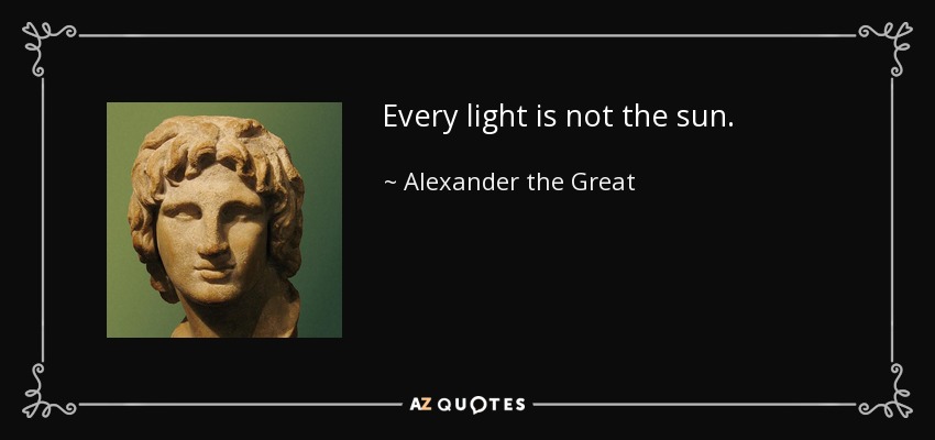 Every light is not the sun. - Alexander the Great