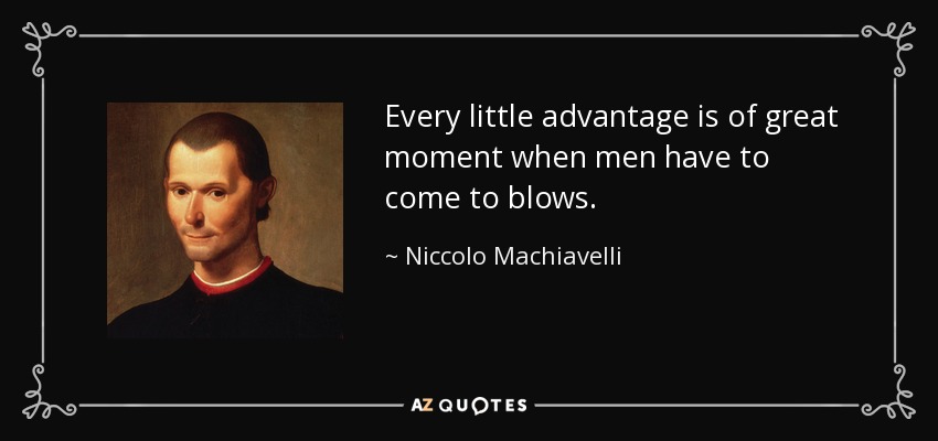 Every little advantage is of great moment when men have to come to blows. - Niccolo Machiavelli