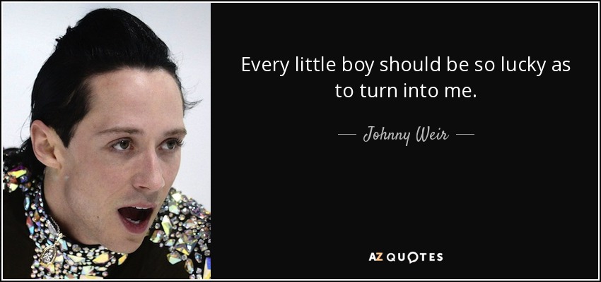 Every little boy should be so lucky as to turn into me. - Johnny Weir