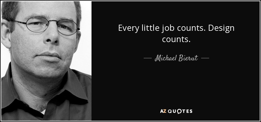 Every little job counts. Design counts. - Michael Bierut