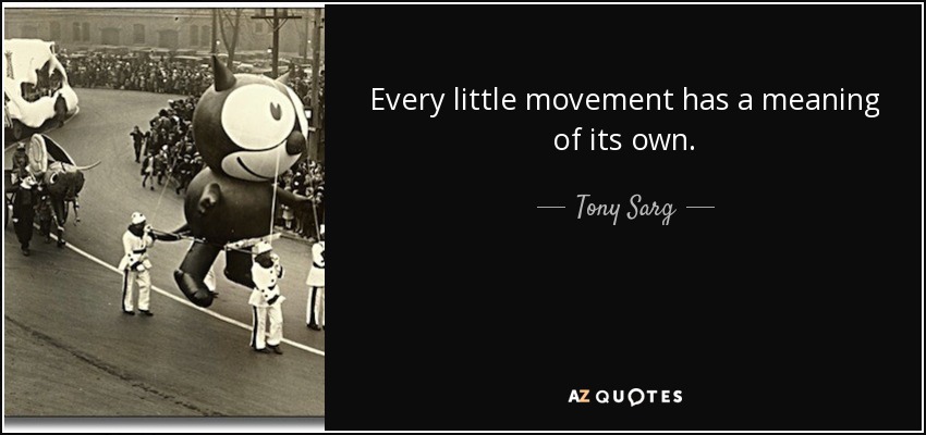 Every little movement has a meaning of its own. - Tony Sarg