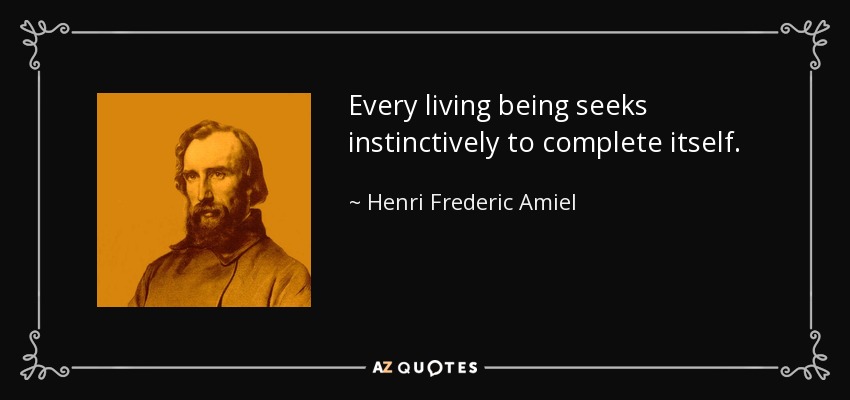 Every living being seeks instinctively to complete itself. - Henri Frederic Amiel