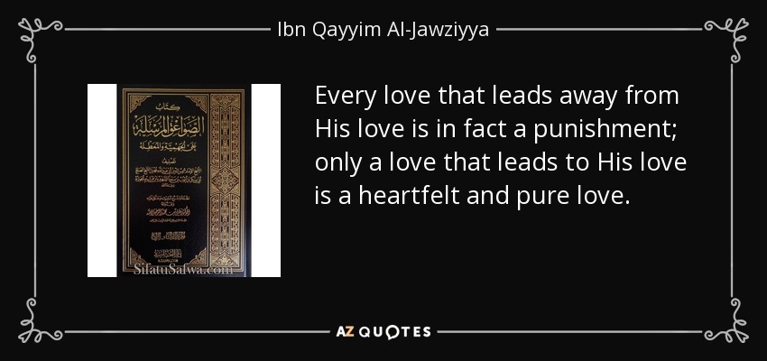 Every love that leads away from His love is in fact a punishment; only a love that leads to His love is a heartfelt and pure love. - Ibn Qayyim Al-Jawziyya