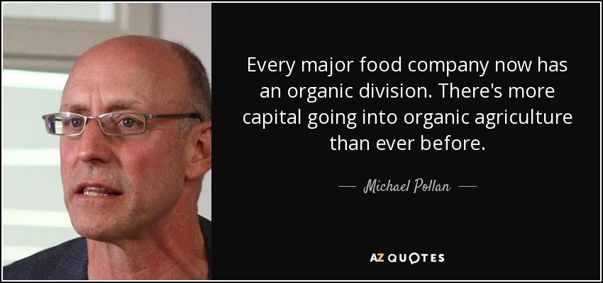 Every major food company now has an organic division. There's more capital going into organic agriculture than ever before. - Michael Pollan