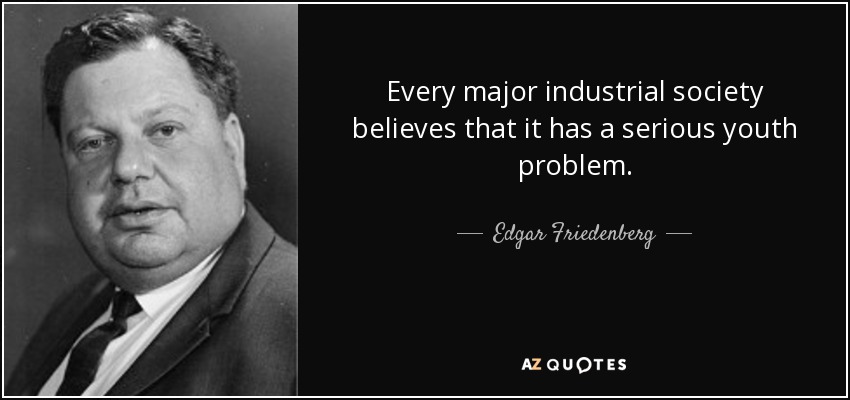Every major industrial society believes that it has a serious youth problem. - Edgar Friedenberg