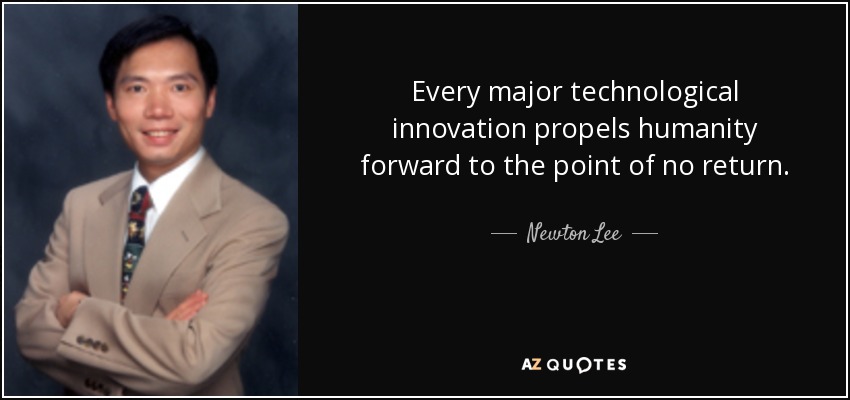 Every major technological innovation propels humanity forward to the point of no return. - Newton Lee
