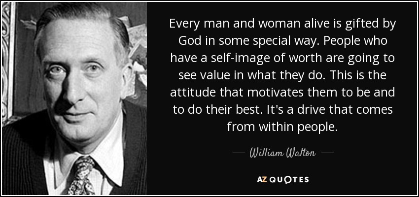 Every man and woman alive is gifted by God in some special way. People who have a self-image of worth are going to see value in what they do. This is the attitude that motivates them to be and to do their best. It's a drive that comes from within people. - William Walton