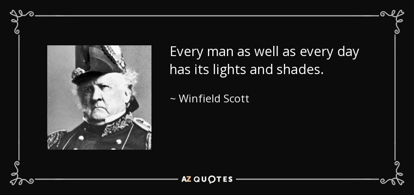 Every man as well as every day has its lights and shades. - Winfield Scott