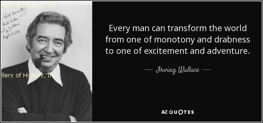 Every man can transform the world from one of monotony and drabness to one of excitement and adventure. - Irving Wallace