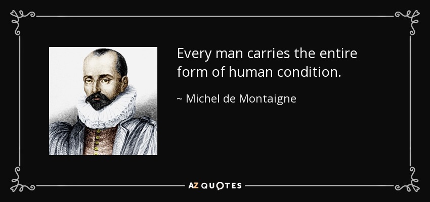 Every man carries the entire form of human condition. - Michel de Montaigne
