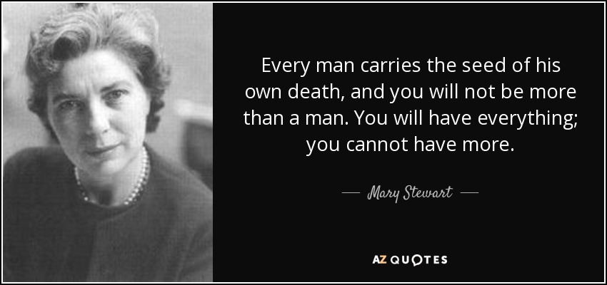 Every man carries the seed of his own death, and you will not be more than a man. You will have everything; you cannot have more. - Mary Stewart
