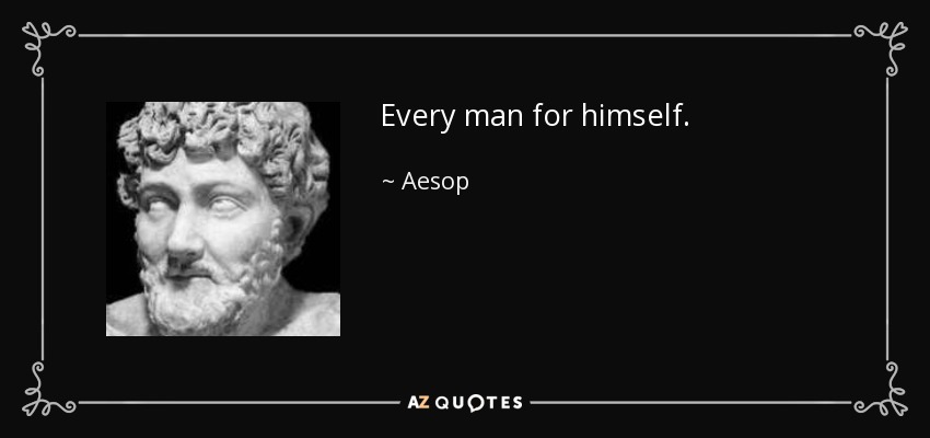 Every man for himself. - Aesop