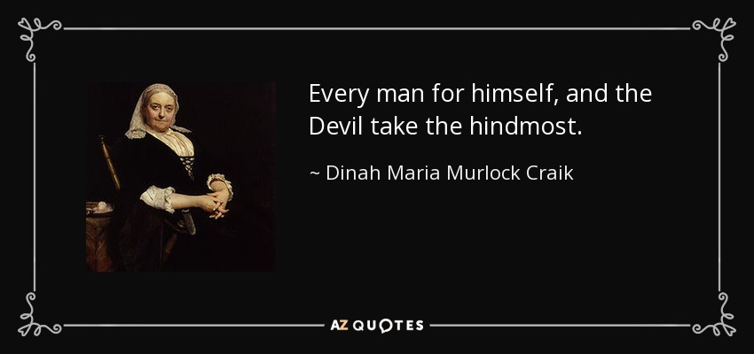 Every man for himself, and the Devil take the hindmost. - Dinah Maria Murlock Craik
