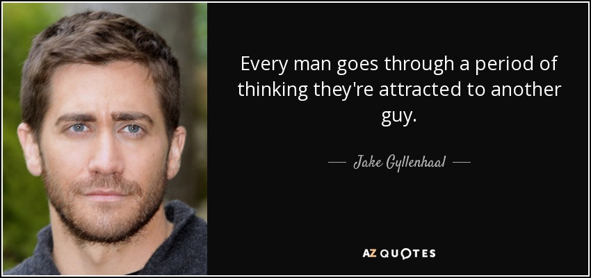 Every man goes through a period of thinking they're attracted to another guy. - Jake Gyllenhaal