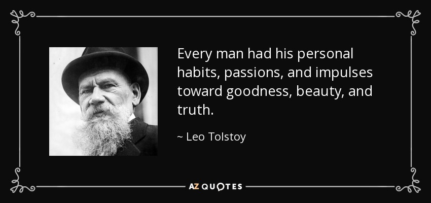 Every man had his personal habits, passions, and impulses toward goodness, beauty, and truth. - Leo Tolstoy