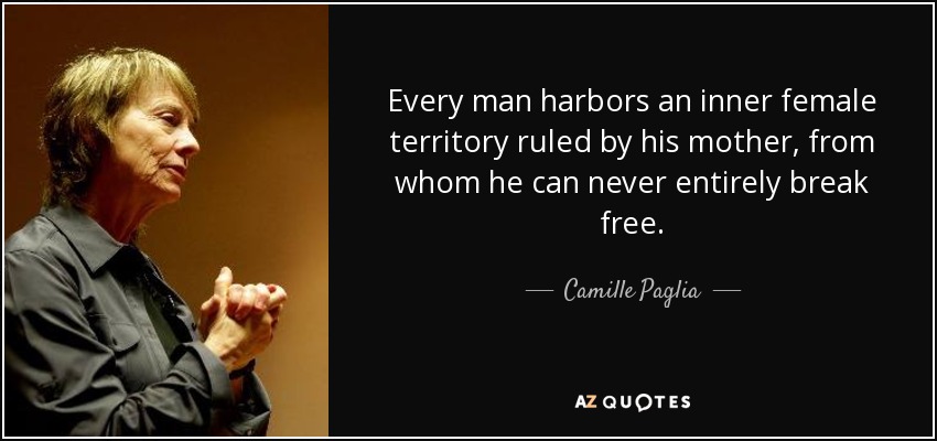 Every man harbors an inner female territory ruled by his mother, from whom he can never entirely break free. - Camille Paglia